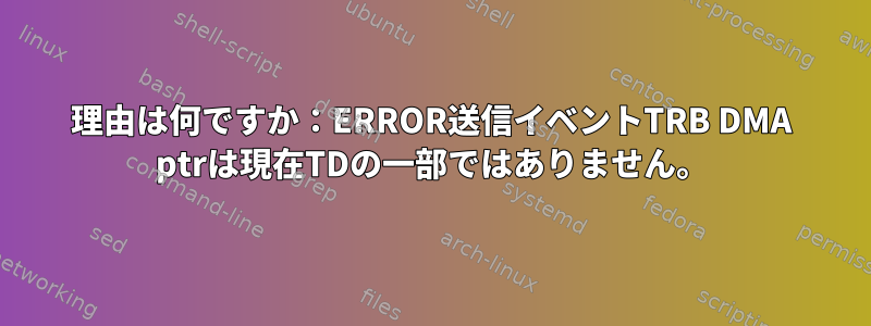 理由は何ですか：ERROR送信イベントTRB DMA ptrは現在TDの一部ではありません。