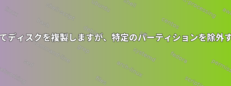 ddを使用してディスクを複製しますが、特定のパーティションを除外する方法は？