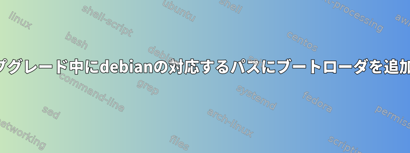 アップグレード中にdebianの対応するパスにブートローダを追加する