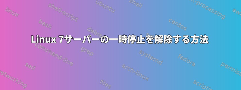 Linux 7サーバーの一時停止を解除する方法