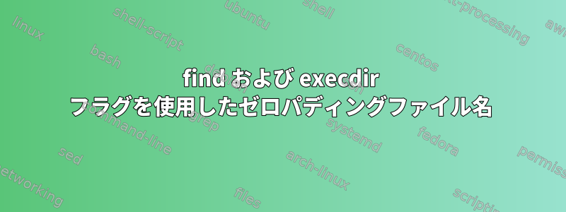 find および execdir フラグを使用したゼロパディングファイル名