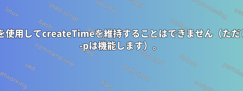 rsyncを使用してcreateTimeを維持することはできません（ただし、cp -pは機能します）。