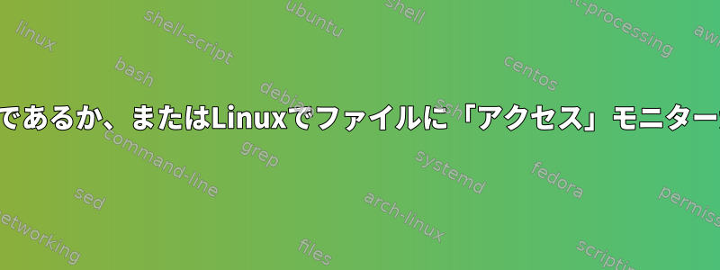 ファイルにアクセスした人が誰であるか、またはLinuxでファイルに「アクセス」モニターがあるかどうかを確認する方法