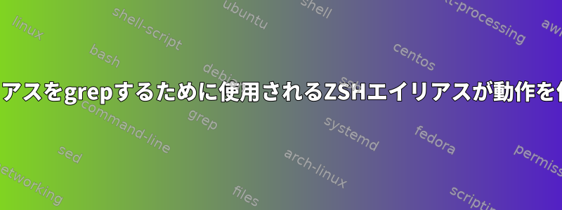 すべてのエイリアスをgrepするために使用されるZSHエイリアスが動作を停止しました。