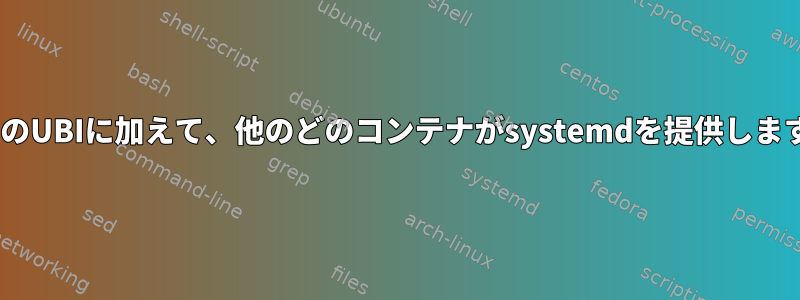 RHELのUBIに加えて、他のどのコンテナがsystemdを提供しますか？