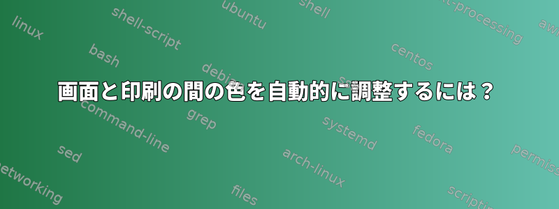 画面と印刷の間の色を自動的に調整するには？