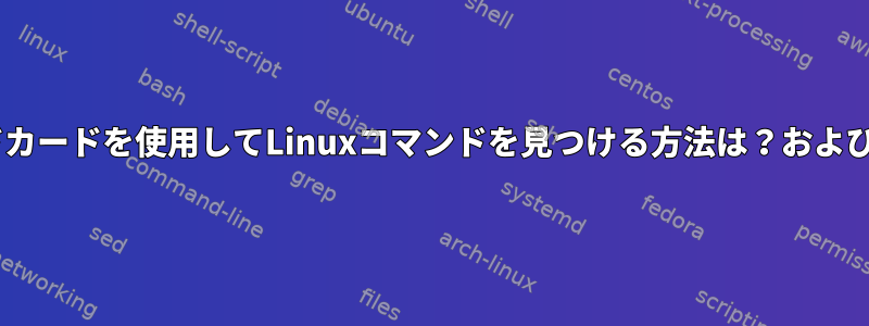 ワイルドカードを使用してLinuxコマンドを見つける方法は？および*[重複]