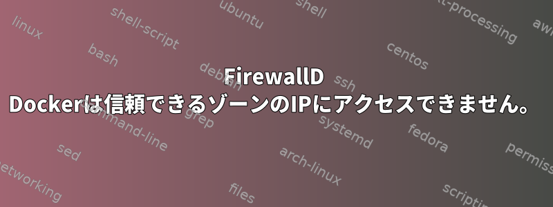 FirewallD Dockerは信頼できるゾーンのIPにアクセスできません。