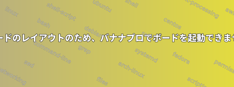 SDカードのレイアウトのため、バナナプロでボードを起動できません。