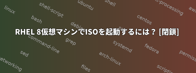 RHEL 8仮想マシンでISOを起動するには？ [閉鎖]