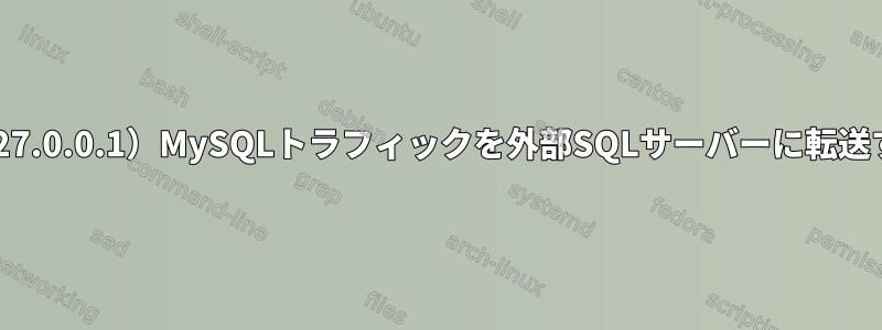 ローカル（127.0.0.1）MySQLトラフィックを外部SQLサーバーに転送する方法は？