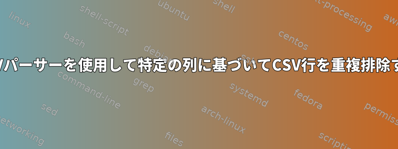 CSVパーサーを使用して特定の列に基づいてCSV行を重複排除する