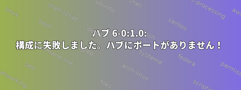 ハブ 6-0:1.0: 構成に失敗しました。ハブにポートがありません！