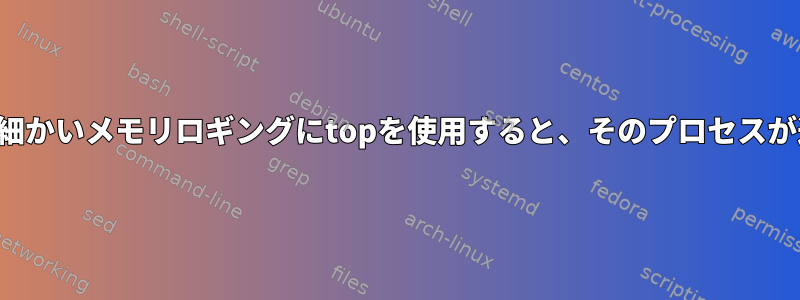 プロセスのきめ細かいメモリロギングにtopを使用すると、そのプロセスが遅くなります。