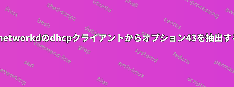 systemd-networkdのdhcpクライアントからオプション43を抽出する方法は？