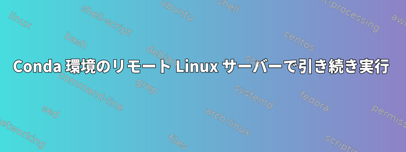 Conda 環境のリモート Linux サーバーで引き続き実行