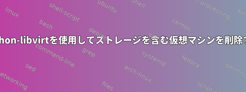 python-libvirtを使用してストレージを含む仮想マシンを削除する