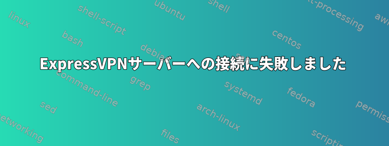 ExpressVPNサーバーへの接続に失敗しました