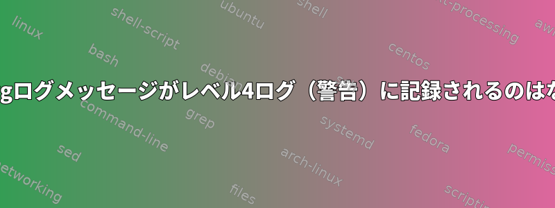 すべてのXorgログメッセージがレベル4ログ（警告）に記録されるのはなぜですか？