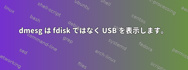 dmesg は fdisk ではなく USB を表示します。