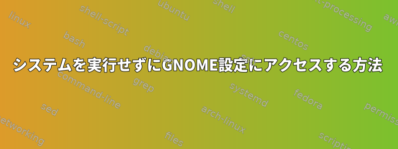 システムを実行せずにGNOME設定にアクセスする方法