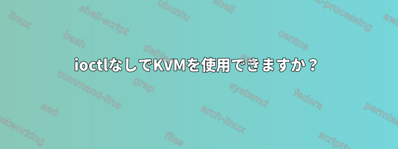 ioctlなしでKVMを使用できますか？