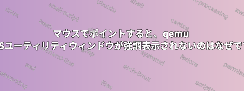 マウスでポイントすると、qemu macOSユーティリティウィンドウが強調表示されないのはなぜですか？