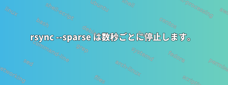 rsync --sparse は数秒ごとに停止します。