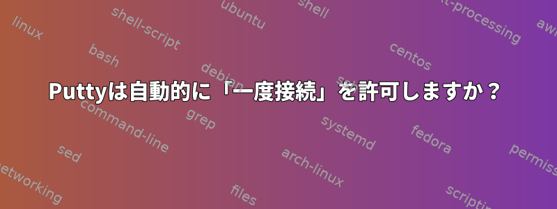 Puttyは自動的に「一度接続」を許可しますか？