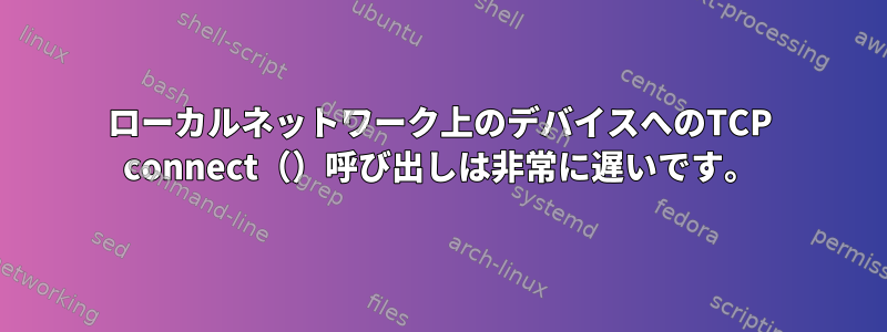 ローカルネットワーク上のデバイスへのTCP connect（）呼び出しは非常に遅いです。