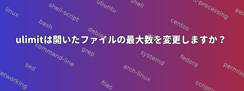 ulimitは開いたファイルの最大数を変更しますか？