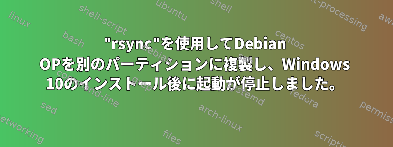 "rsync"を使用してDebian OPを別のパーティションに複製し、Windows 10のインストール後に起動が停止しました。