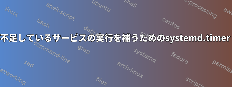 不足しているサービスの実行を補うためのsystemd.timer