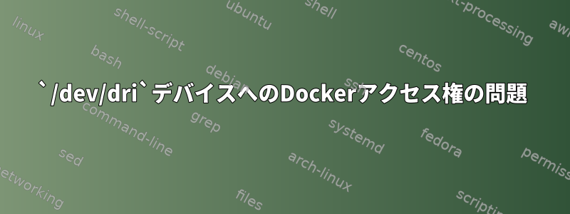 `/dev/dri`デバイスへのDockerアクセス​​権の問題