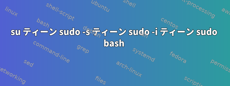 su ティーン sudo -s ティーン sudo -i ティーン sudo bash