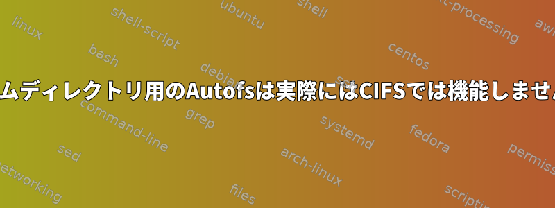 ホームディレクトリ用のAutofsは実際にはCIFSでは機能しません。