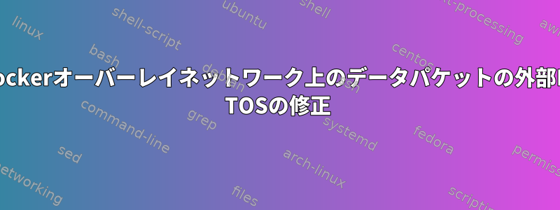 Dockerオーバーレイネットワーク上のデータパケットの外部IP TOSの修正