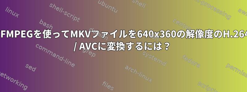 FFMPEGを使ってMKVファイルを640x360の解像度のH.264 / AVCに変換するには？