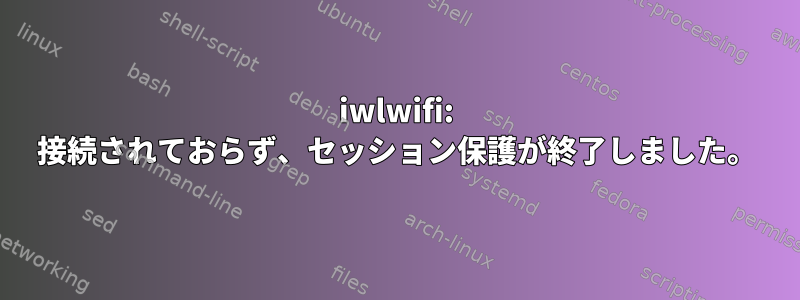 iwlwifi: 接続されておらず、セッション保護が終了しました。