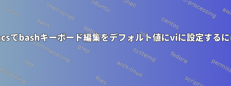 Emacsでbashキーボード編集をデフォルト値にviに設定するには？