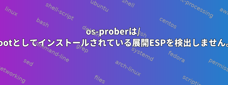 os-proberは/ bootとしてインストールされている展開ESPを検出しません。