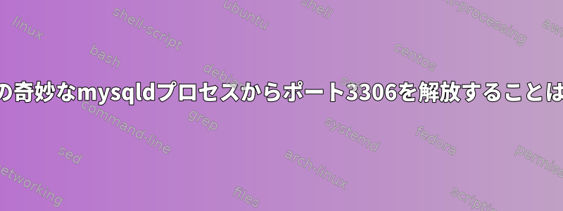 私のシステムの奇妙なmysqldプロセスからポート3306を解放することはできません。