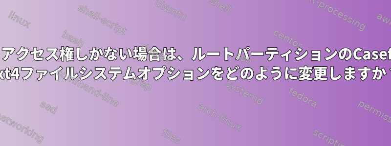 SSHアクセス権しかない場合は、ルートパーティションのCasefold ext4ファイルシステムオプションをどのように変更しますか？