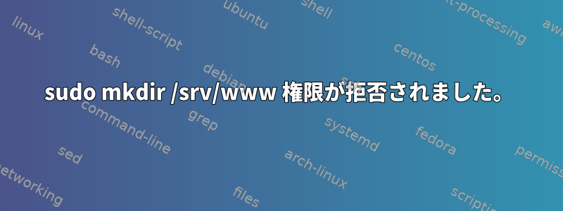 sudo mkdir /srv/www 権限が拒否されました。