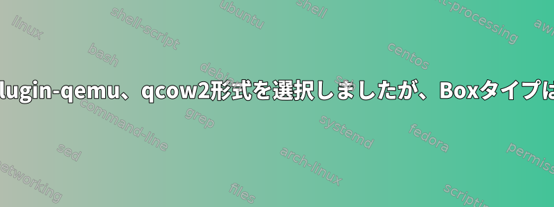 Packer-plugin-qemu、qcow2形式を選択しましたが、Boxタイプは生です。