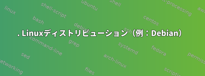 1. Linuxディストリビューション（例：Debian）