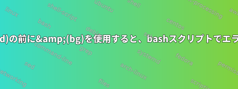 &amp;&amp;(and)の前に&amp;(bg)を使用すると、bashスクリプトでエラーが発生する理由