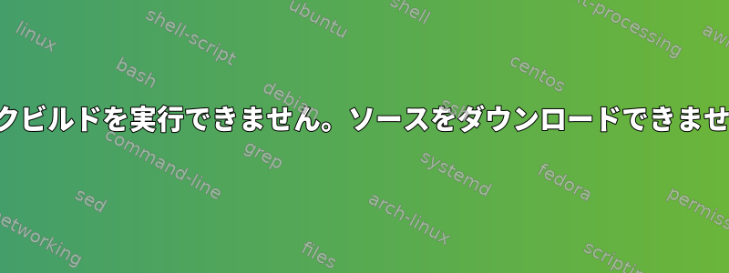 モックビルドを実行できません。ソースをダウンロードできません。