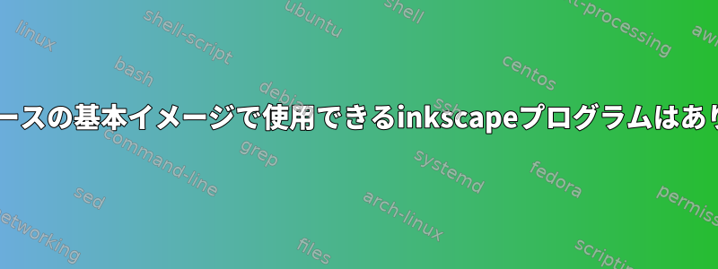 Debianベースの基本イメージで使用できるinkscapeプログラムはありますか？