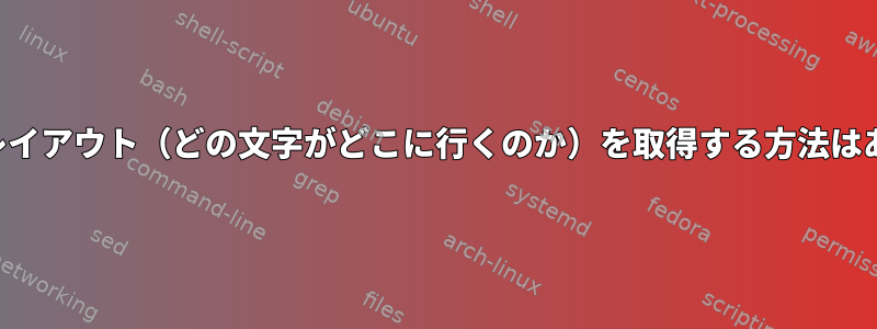 キーボードレイアウト（どの文字がどこに行くのか）を取得する方法はありますか？